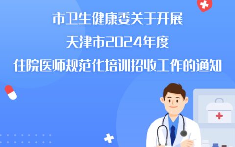 市衛(wèi)生健康委關(guān)于開(kāi)展天津市2024年度 住院醫(yī)師規(guī)范化培訓(xùn)招收工作的通知