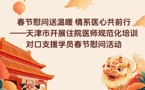 春節(jié)慰問送溫暖 情系醫(yī)心共前行——天津市開展住院醫(yī)師規(guī)范化培訓對口支援學員春節(jié)慰問活動