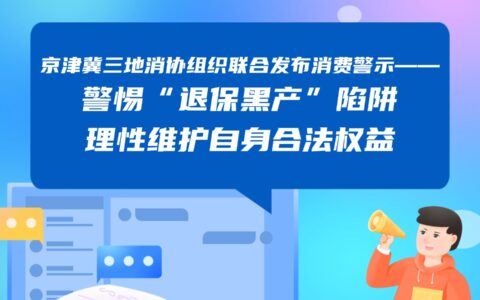 京津冀三地消協(xié)組織聯(lián)合發(fā)布消費警示—— 警惕“退保黑產(chǎn)”陷阱 理性維護(hù)自身合法權(quán)益