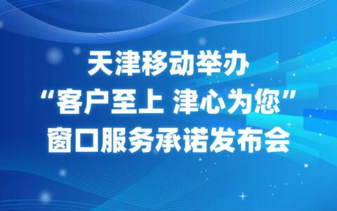 天津移動(dòng)舉辦“客戶至上 津心為您”窗口服務(wù)承諾發(fā)布會(huì)